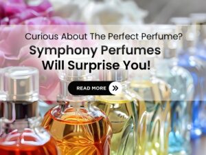 Why Symphony Perfumes is the Ultimate Destination for Your Fragrance Needs