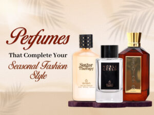 Perfumes That Complete Your Seasonal Fashion Style